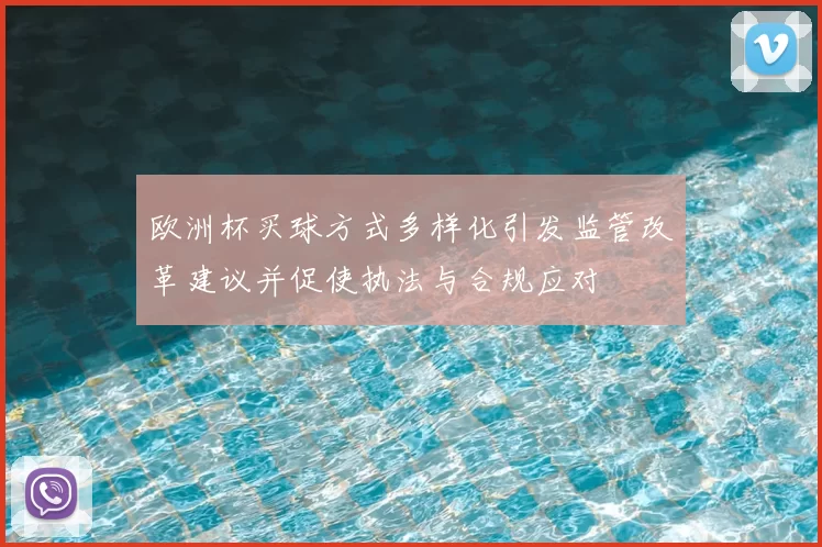 欧洲杯买球方式多样化引发监管改革建议并促使执法与合规应对