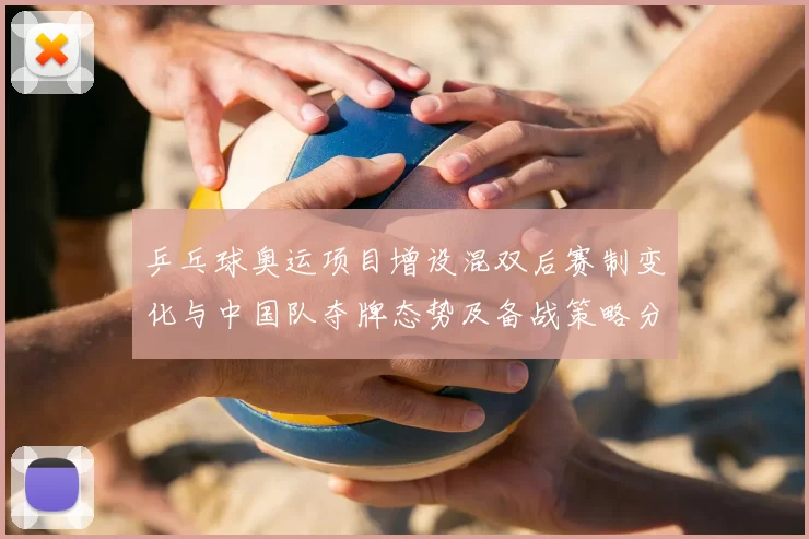 乒乓球奥运项目增设混双后赛制变化与中国队夺牌态势及备战策略分析