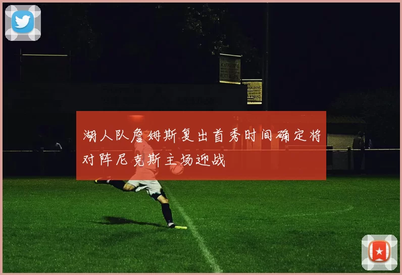 湖人队詹姆斯复出首秀时间确定将对阵尼克斯主场迎战