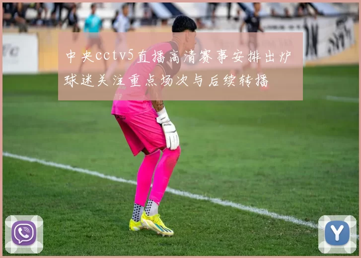 中央cctv5直播高清赛事安排出炉 球迷关注重点场次与后续转播
