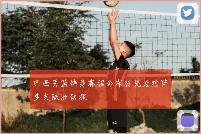 巴西男篮热身赛程公布将先后对阵多支欧洲劲旅