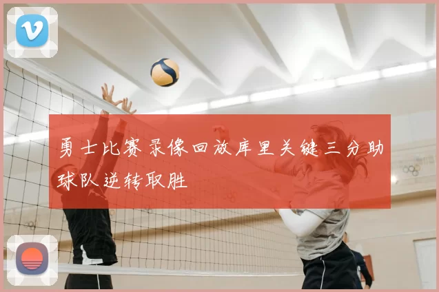 勇士比赛录像回放库里关键三分助球队逆转取胜