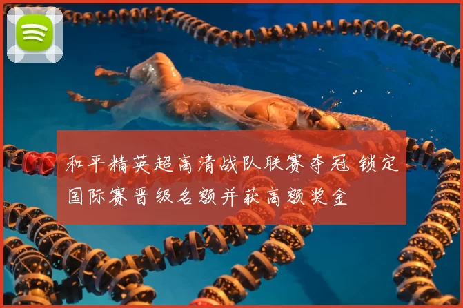和平精英超高清战队联赛夺冠 锁定国际赛晋级名额并获高额奖金
