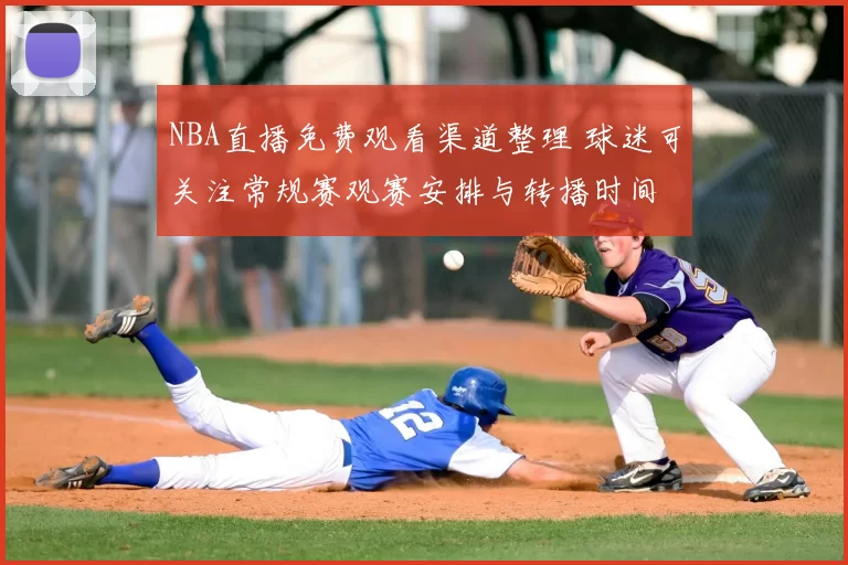 NBA直播免费观看渠道整理 球迷可关注常规赛观赛安排与转播时间