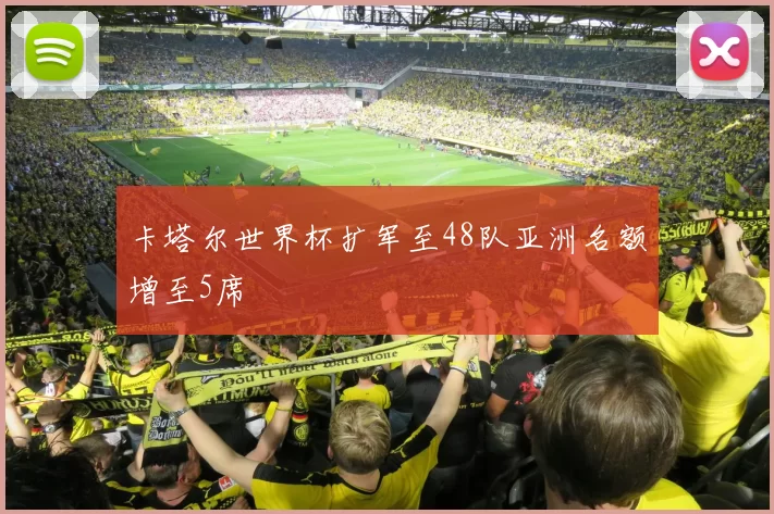 卡塔尔世界杯扩军至48队亚洲名额增至5席