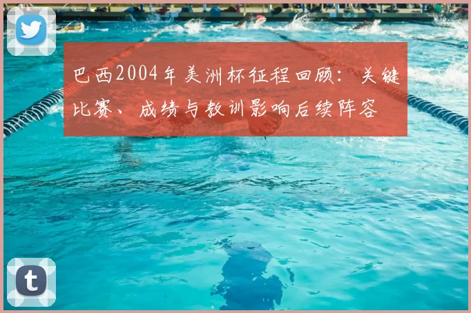 巴西2004年美洲杯征程回顾：关键比赛、成绩与教训影响后续阵容