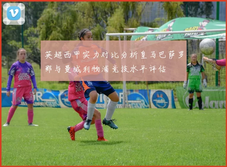 英超西甲实力对比分析皇马巴萨罗那与曼城利物浦竞技水平评估