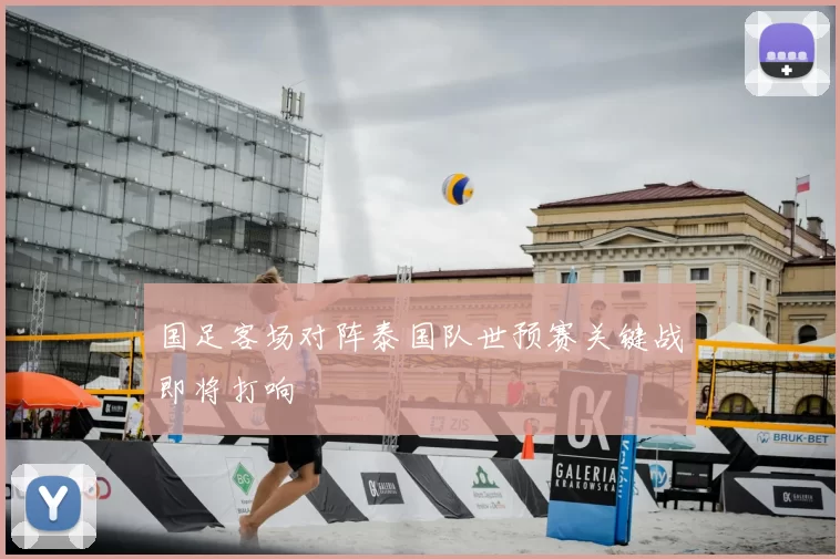 国足客场对阵泰国队世预赛关键战即将打响