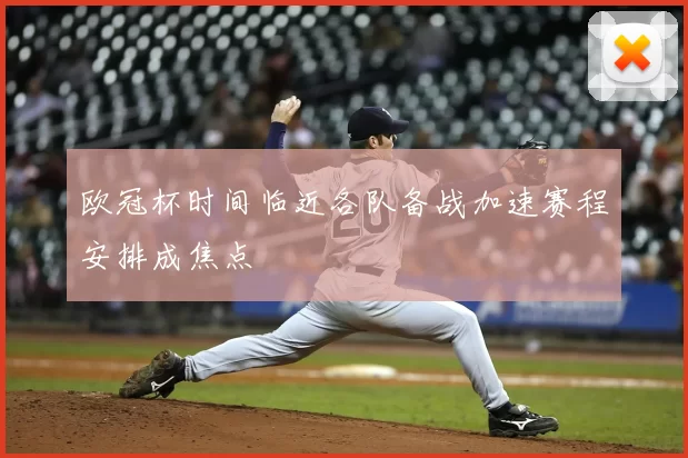 欧冠杯时间临近各队备战加速赛程安排成焦点