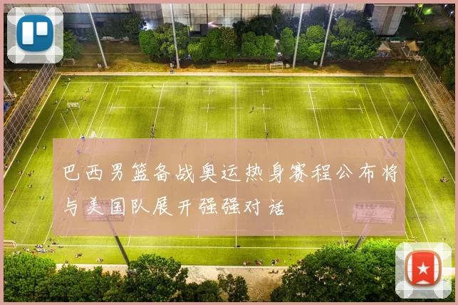 巴西男篮备战奥运热身赛程公布将与美国队展开强强对话