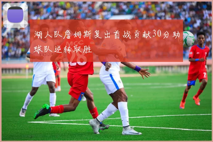 湖人队詹姆斯复出首战贡献30分助球队逆转取胜