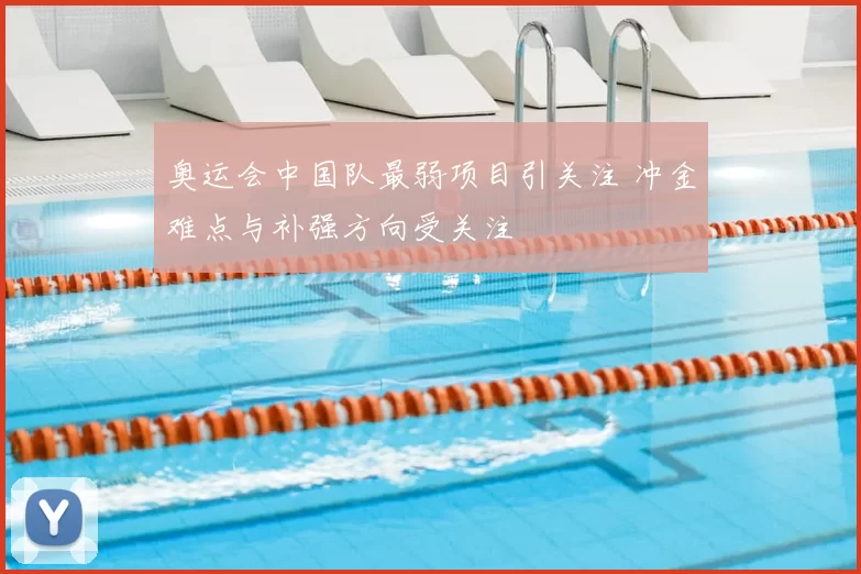 奥运会中国队最弱项目引关注 冲金难点与补强方向受关注