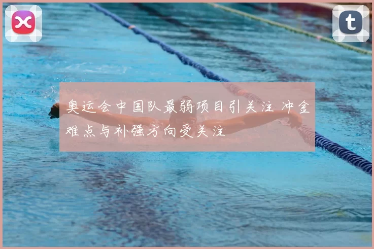 奥运会中国队最弱项目引关注 冲金难点与补强方向受关注