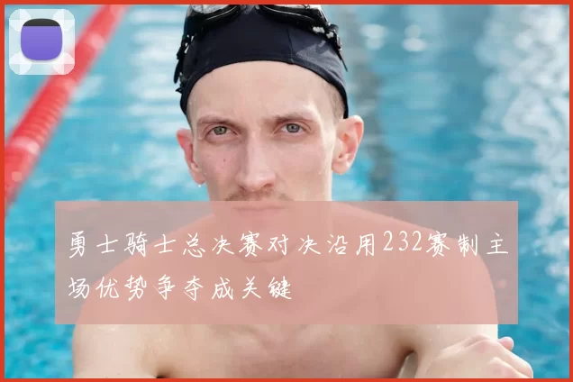 勇士骑士总决赛对决沿用232赛制主场优势争夺成关键