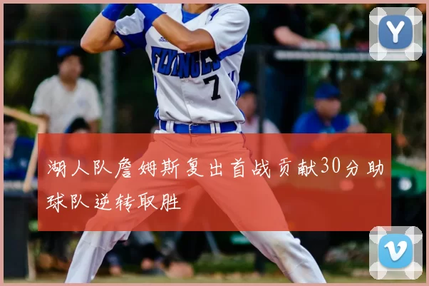 湖人队詹姆斯复出首战贡献30分助球队逆转取胜
