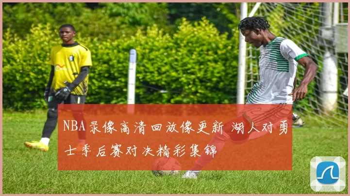 NBA录像高清回放像更新 湖人对勇士季后赛对决精彩集锦